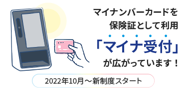 マイナンバーカードを保険証として利用 「マイナ受付」が広がっています！ 2022年10月～新制度スタート